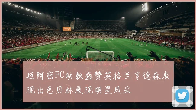 迈阿密FC助教盛赞英格兰亨德森表现出色贝林展现明星风采