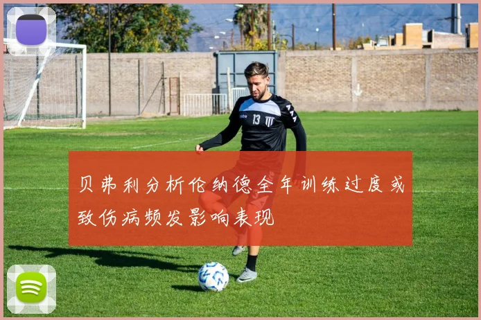 贝弗利分析伦纳德全年训练过度或致伤病频发影响表现