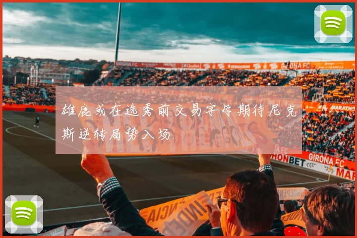 雄鹿或在选秀前交易字母期待尼克斯逆转局势入场