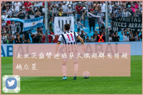 麦坎茨盛赞迪班萨天赋超群或将超越众星