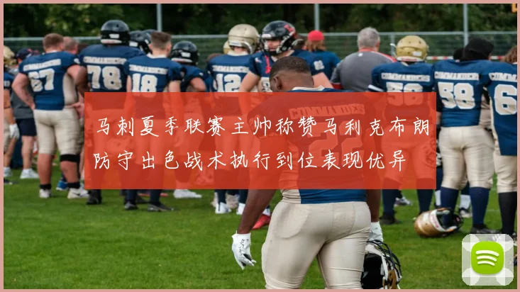 马刺夏季联赛主帅称赞马利克布朗防守出色战术执行到位表现优异