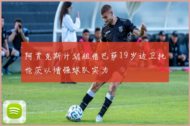 阿贾克斯计划租借巴萨19岁边卫托伦茨以增强球队实力